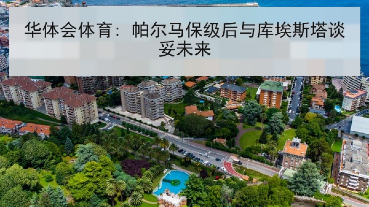 华体会体育: 帕尔马保级后与库埃斯塔谈妥未来 华体会体育: 帕尔马保级后与库埃斯塔谈妥未来