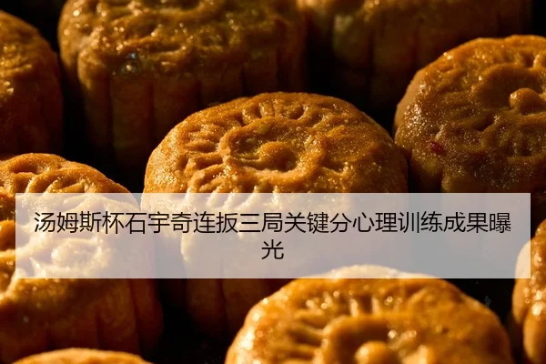 汤姆斯杯石宇奇连扳三局关键分心理训练成果曝光
