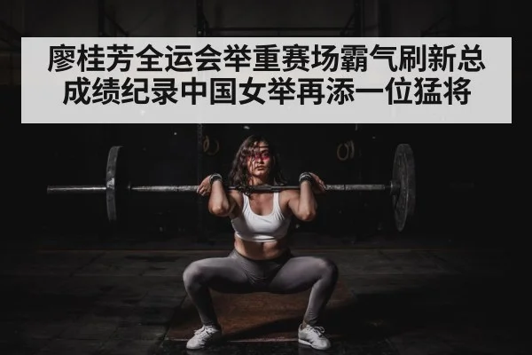 廖桂芳全运会举重赛场霸气刷新总成绩纪录中国女举再添一位猛将