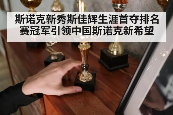 斯诺克新秀斯佳辉生涯首夺排名赛冠军引领中国斯诺克新希望