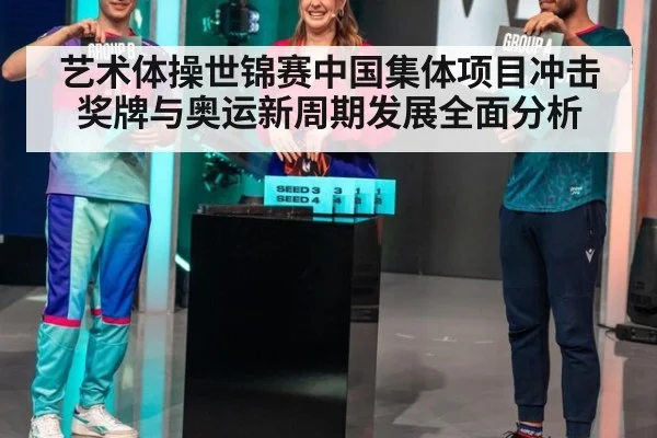 艺术体操世锦赛中国集体项目冲击奖牌与奥运新周期发展全面分析