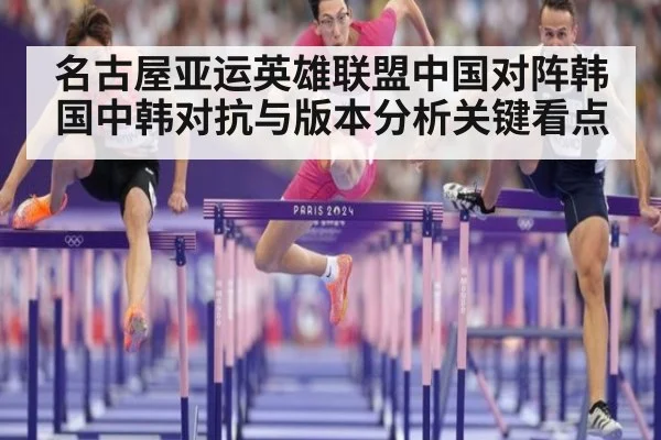 名古屋亚运英雄联盟中国对阵韩国中韩对抗与版本分析关键看点