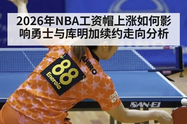 2026年NBA工资帽上涨如何影响勇士与库明加续约走向分析